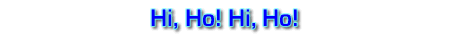 Hi, Ho! Hi, Ho!
